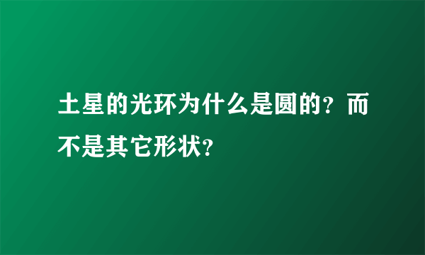 土星的光环为什么是圆的？而不是其它形状？