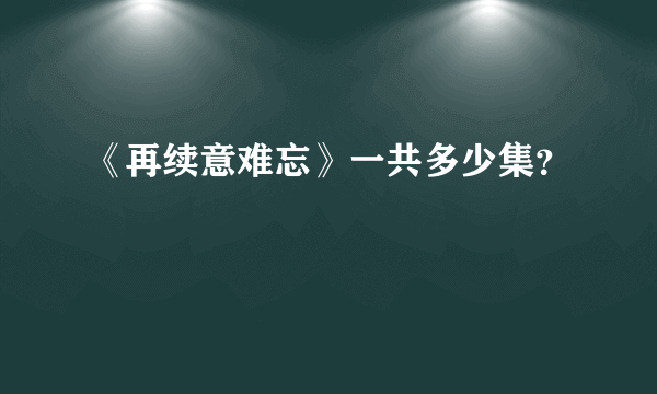 《再续意难忘》一共多少集？