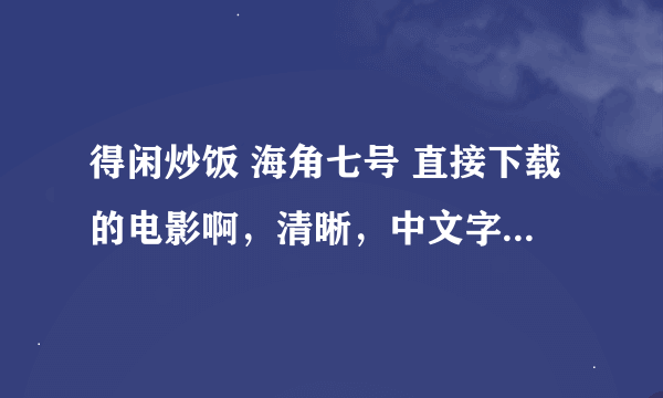 得闲炒饭 海角七号 直接下载的电影啊，清晰，中文字幕，谢了 邮箱2421516352