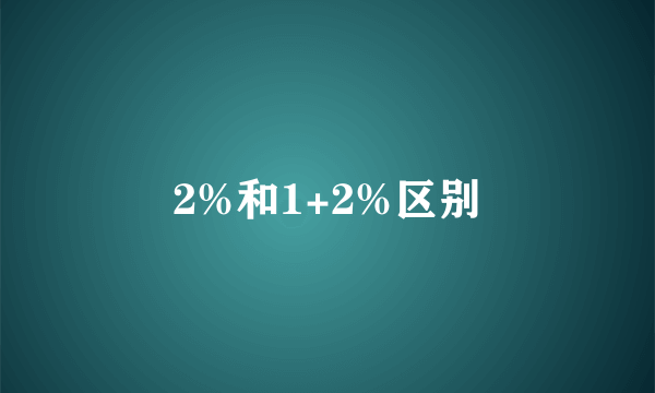 2%和1+2%区别