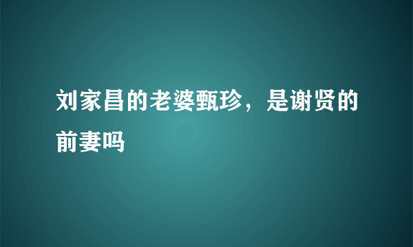 刘家昌的老婆甄珍，是谢贤的前妻吗