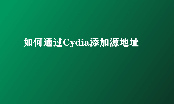 如何通过Cydia添加源地址