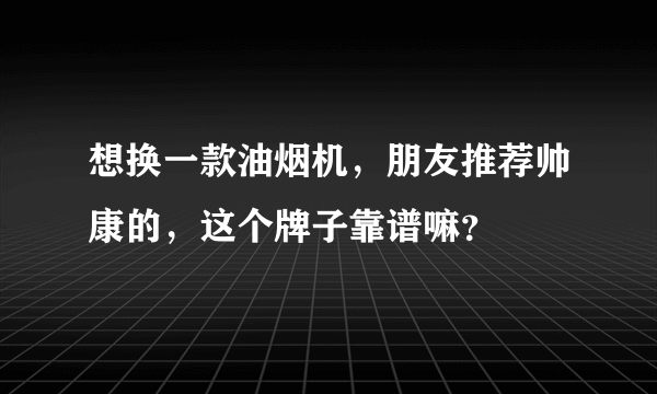 想换一款油烟机，朋友推荐帅康的，这个牌子靠谱嘛？