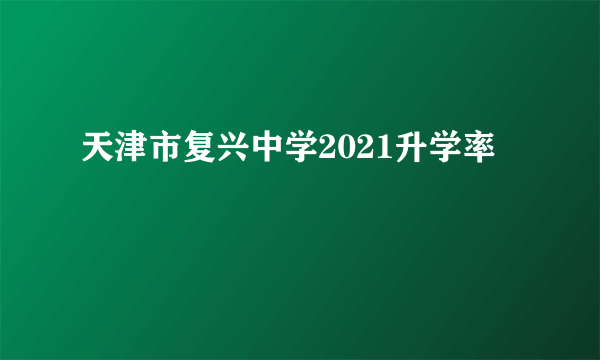 天津市复兴中学2021升学率