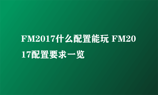 FM2017什么配置能玩 FM2017配置要求一览