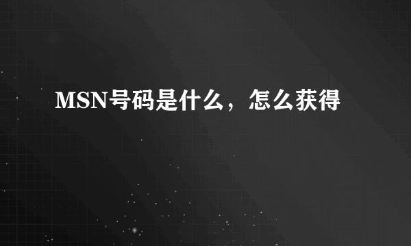 MSN号码是什么，怎么获得