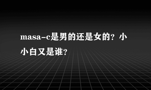 masa-c是男的还是女的？小小白又是谁？