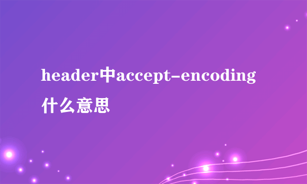 header中accept-encoding什么意思