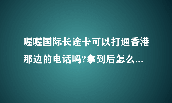 喔喔国际长途卡可以打通香港那边的电话吗?拿到后怎么使用，打香港那边需要在前面加什么号码