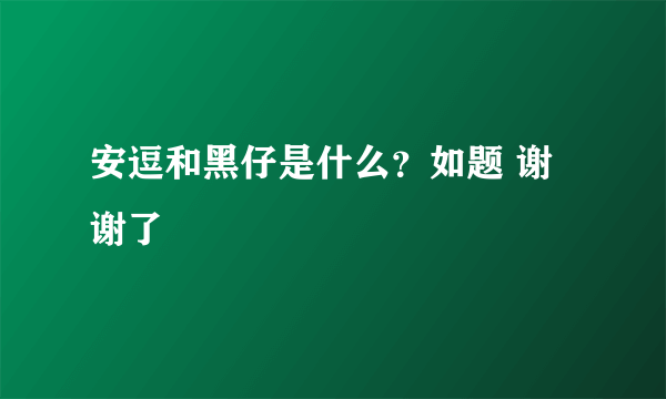 安逗和黑仔是什么？如题 谢谢了