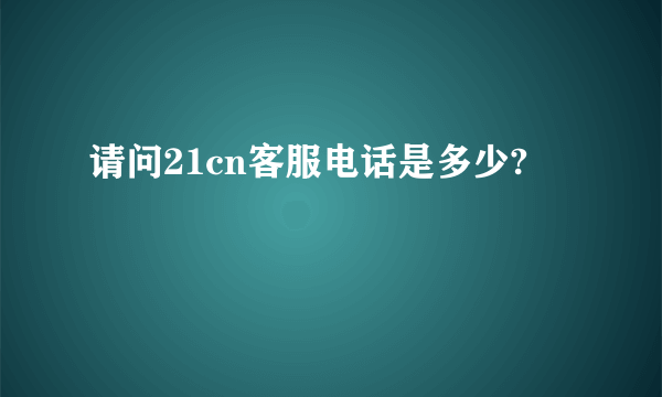 请问21cn客服电话是多少?