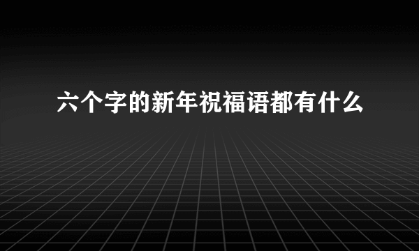 六个字的新年祝福语都有什么