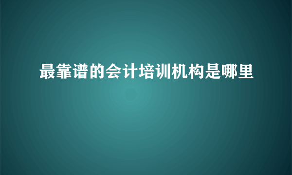 最靠谱的会计培训机构是哪里