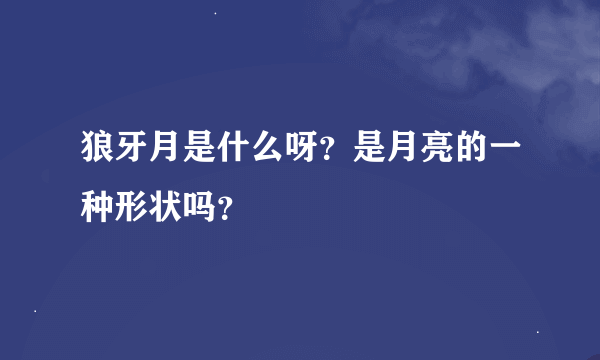 狼牙月是什么呀？是月亮的一种形状吗？