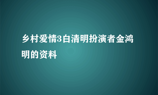 乡村爱情3白清明扮演者金鸿明的资料