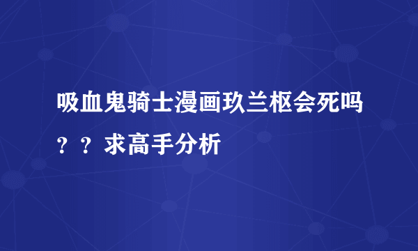 吸血鬼骑士漫画玖兰枢会死吗？？求高手分析