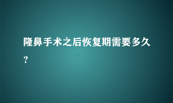 隆鼻手术之后恢复期需要多久？