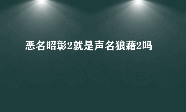 恶名昭彰2就是声名狼藉2吗