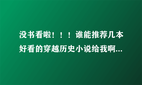 没书看啦！！！谁能推荐几本好看的穿越历史小说给我啊 ！武侠的我也蛮爱看的