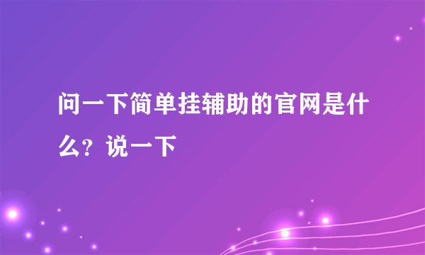 问一下简单挂辅助的官网是什么？说一下