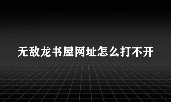 无敌龙书屋网址怎么打不开