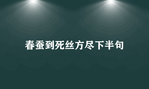 春蚕到死丝方尽下半句