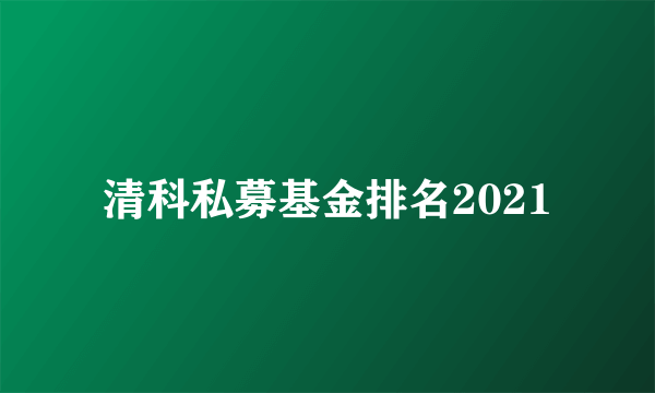 清科私募基金排名2021