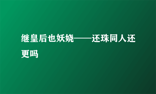 继皇后也妖娆——还珠同人还更吗