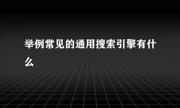 举例常见的通用搜索引擎有什么