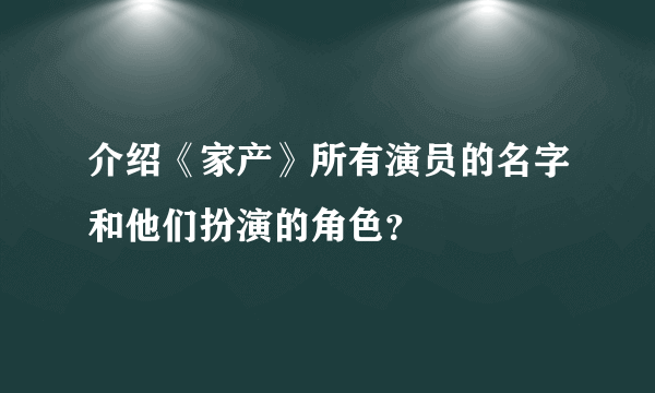 介绍《家产》所有演员的名字和他们扮演的角色？