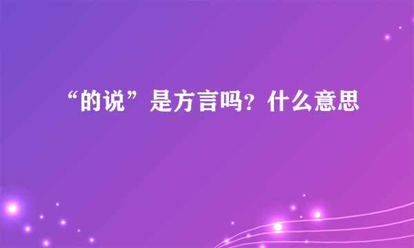 “的说”是方言吗？什么意思