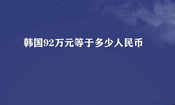 韩国92万元等于多少人民币