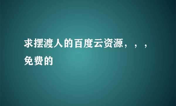 求摆渡人的百度云资源，，，免费的