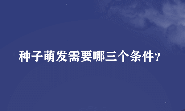 种子萌发需要哪三个条件？