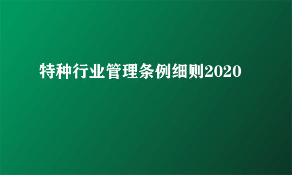 特种行业管理条例细则2020