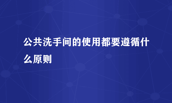 公共洗手间的使用都要遵循什么原则