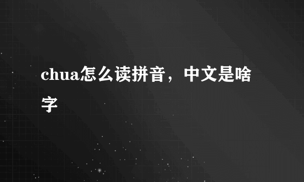 chua怎么读拼音，中文是啥字