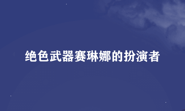 绝色武器赛琳娜的扮演者