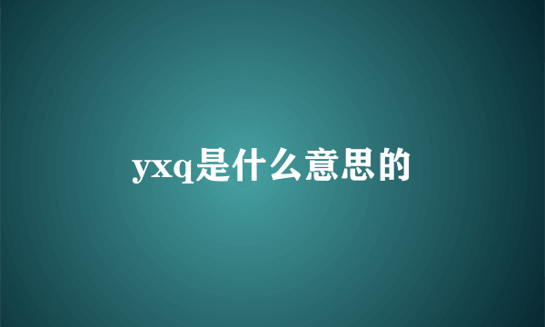 yxq是什么意思的