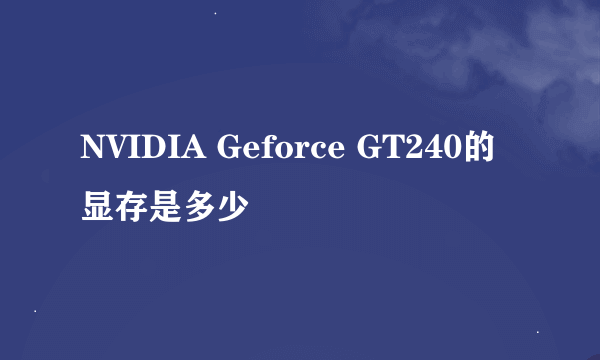 NVIDIA Geforce GT240的显存是多少