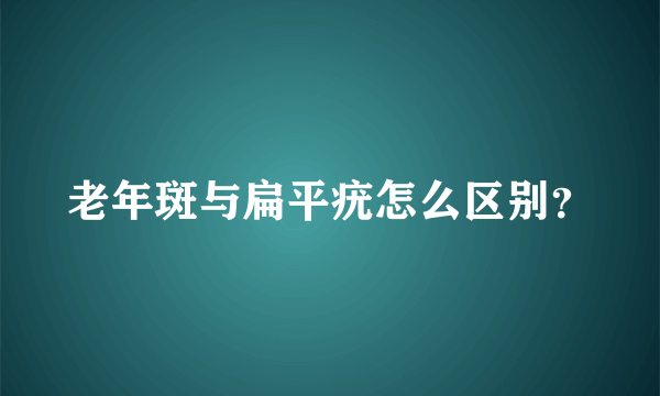 老年斑与扁平疣怎么区别？