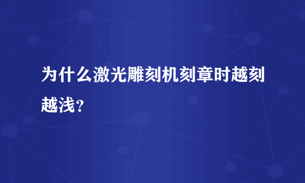 为什么激光雕刻机刻章时越刻越浅？