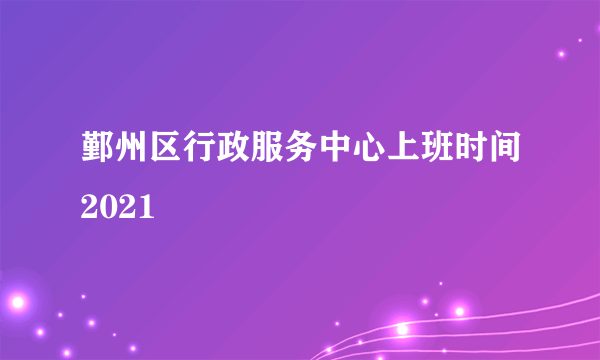 鄞州区行政服务中心上班时间2021