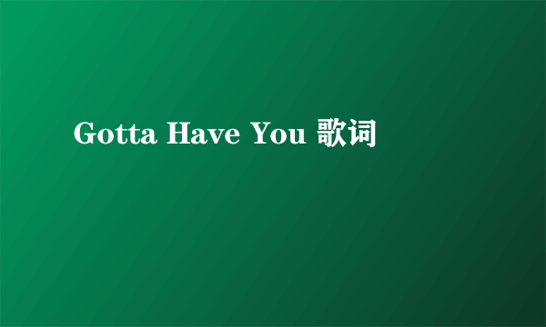 Gotta Have You 歌词