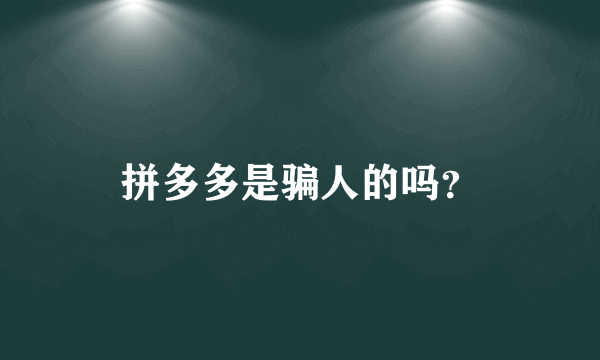 拼多多是骗人的吗？