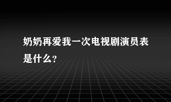 奶奶再爱我一次电视剧演员表是什么？