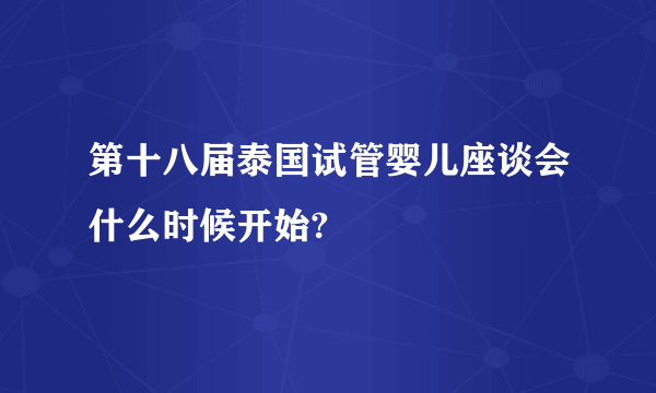 第十八届泰国试管婴儿座谈会什么时候开始?