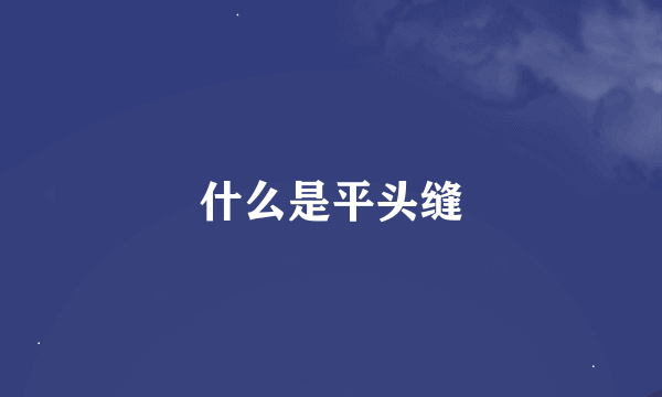 什么是平头缝