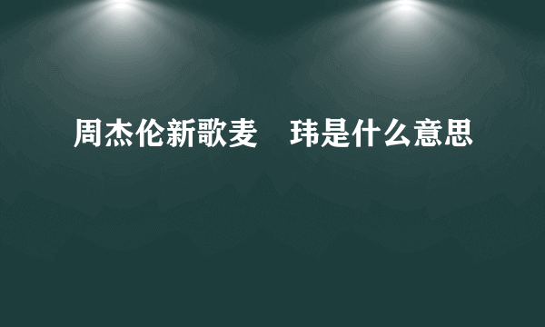 周杰伦新歌麦烝玮是什么意思