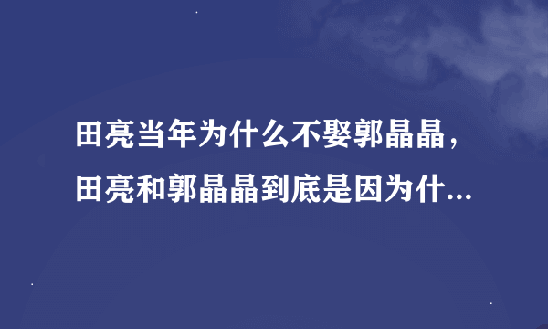 田亮当年为什么不娶郭晶晶，田亮和郭晶晶到底是因为什么原因分手的？